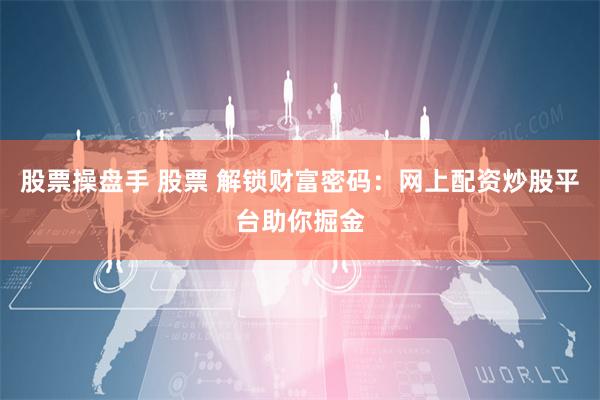 股票操盘手 股票 解锁财富密码：网上配资炒股平台助你掘金