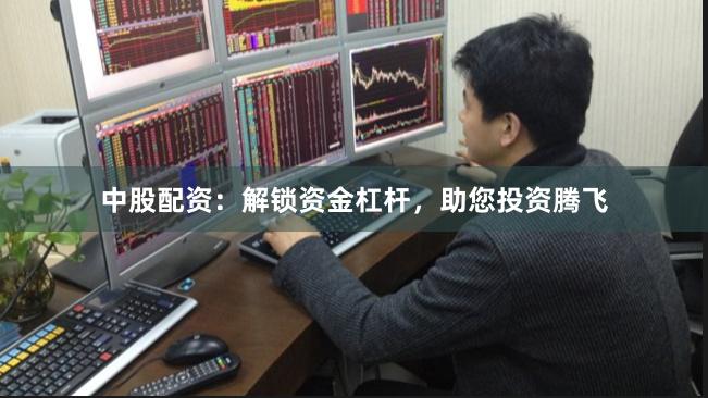 中股配资：解锁资金杠杆，助您投资腾飞