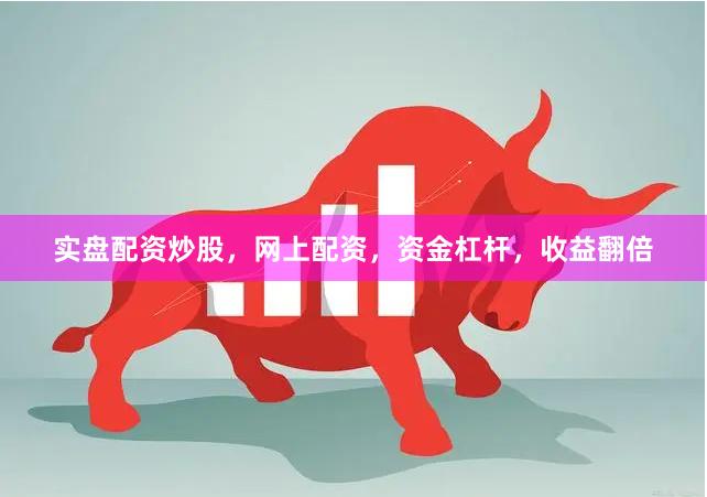 实盘配资炒股，网上配资，资金杠杆，收益翻倍
