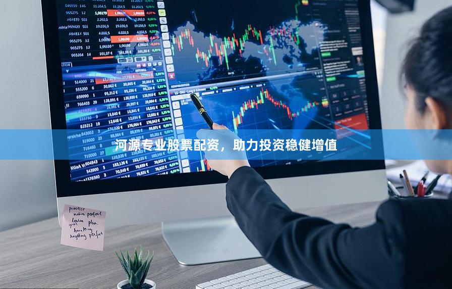 河源专业股票配资，助力投资稳健增值