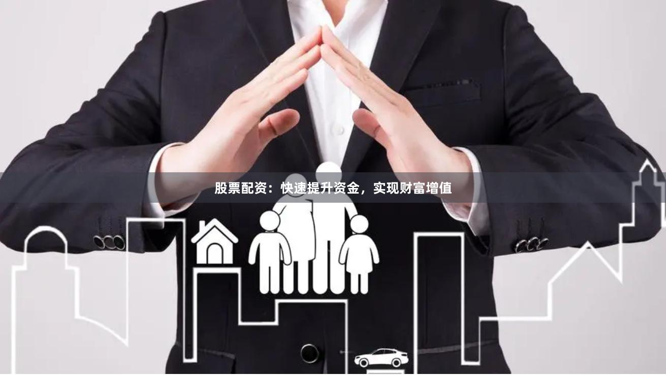 股票配资：快速提升资金，实现财富增值