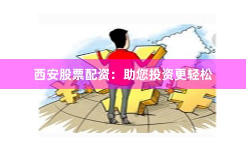 西安股票配资：助您投资更轻松