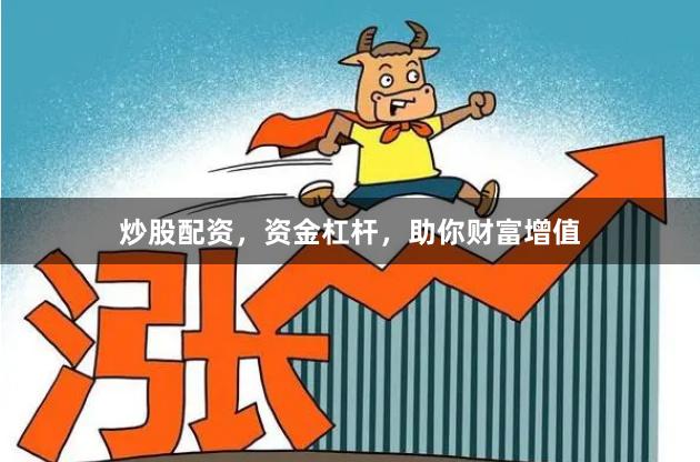 炒股配资，资金杠杆，助你财富增值