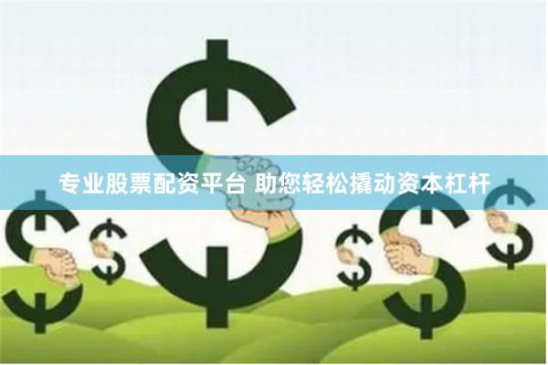 专业股票配资平台 助您轻松撬动资本杠杆
