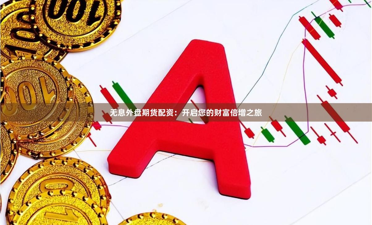 无息外盘期货配资：开启您的财富倍增之旅