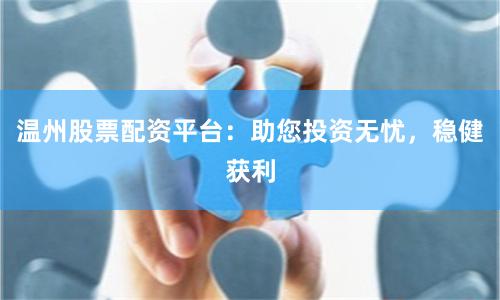 温州股票配资平台：助您投资无忧，稳健获利