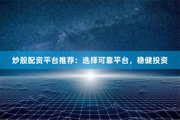 炒股配资平台推荐：选择可靠平台，稳健投资