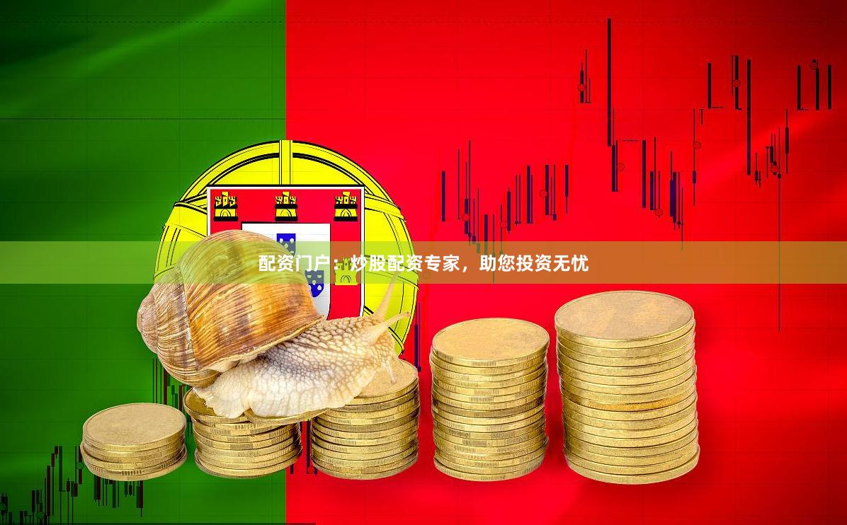 配资门户：炒股配资专家，助您投资无忧