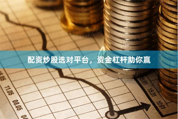 配资炒股选对平台，资金杠杆助你赢
