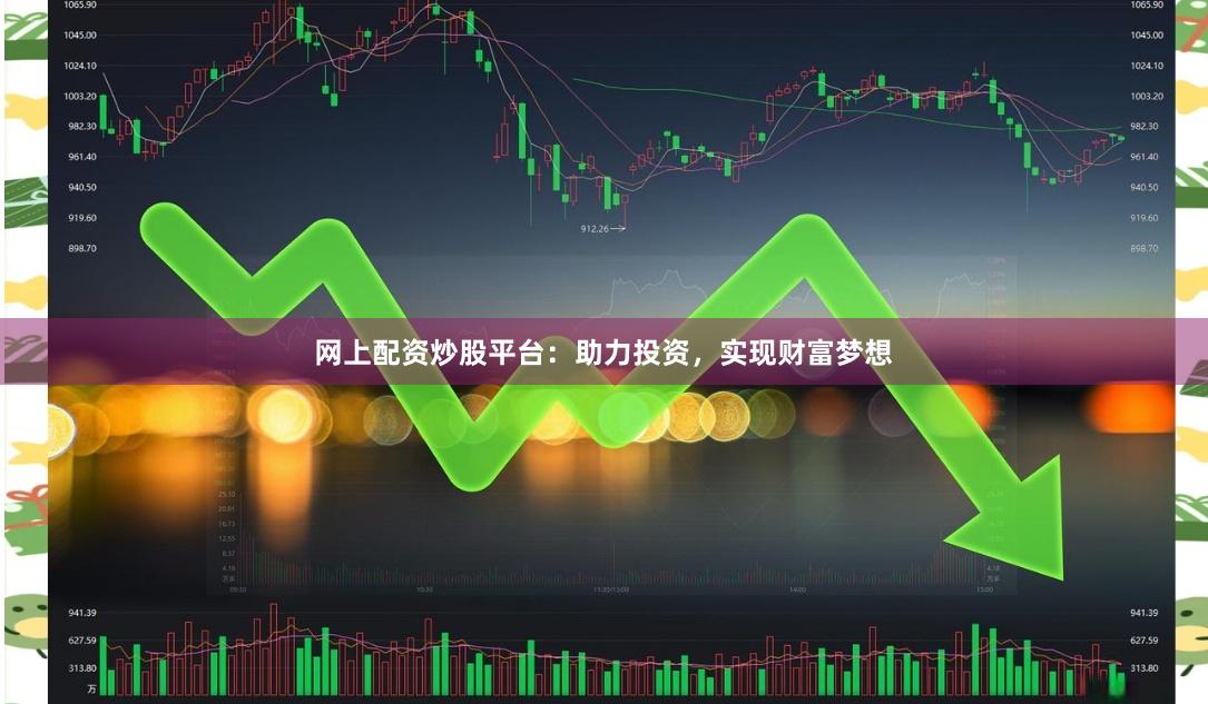 网上配资炒股平台：助力投资，实现财富梦想