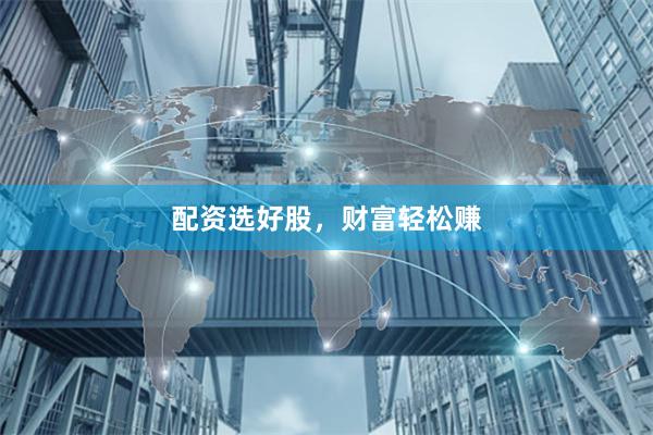 配资选好股，财富轻松赚