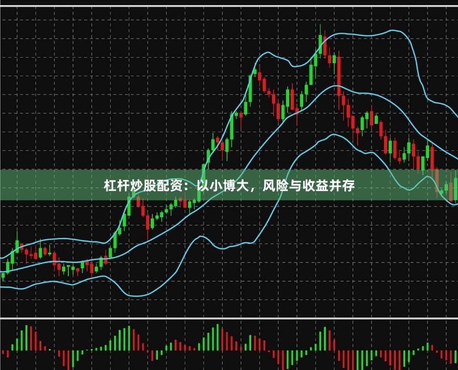 杠杆炒股配资：以小博大，风险与收益并存
