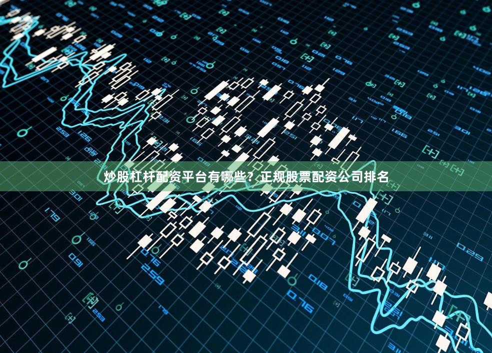 炒股杠杆配资平台有哪些?正规股票配资公司排名