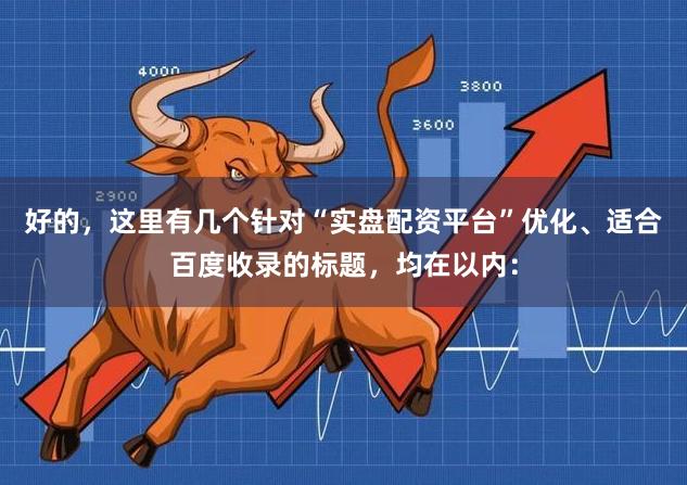 好的，这里有几个针对“实盘配资平台”优化、适合百度收录的标题，均在以内：