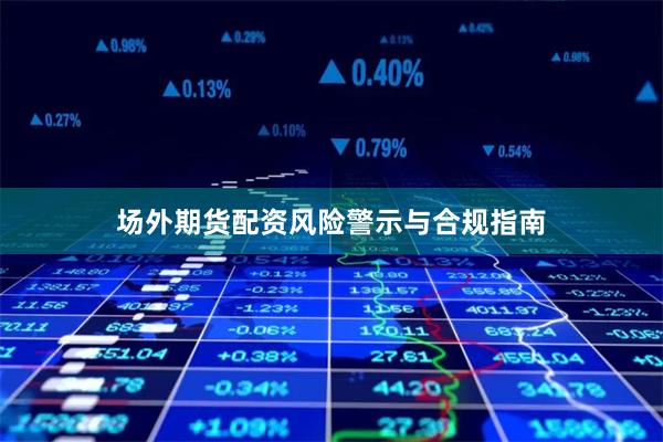 场外期货配资风险警示与合规指南