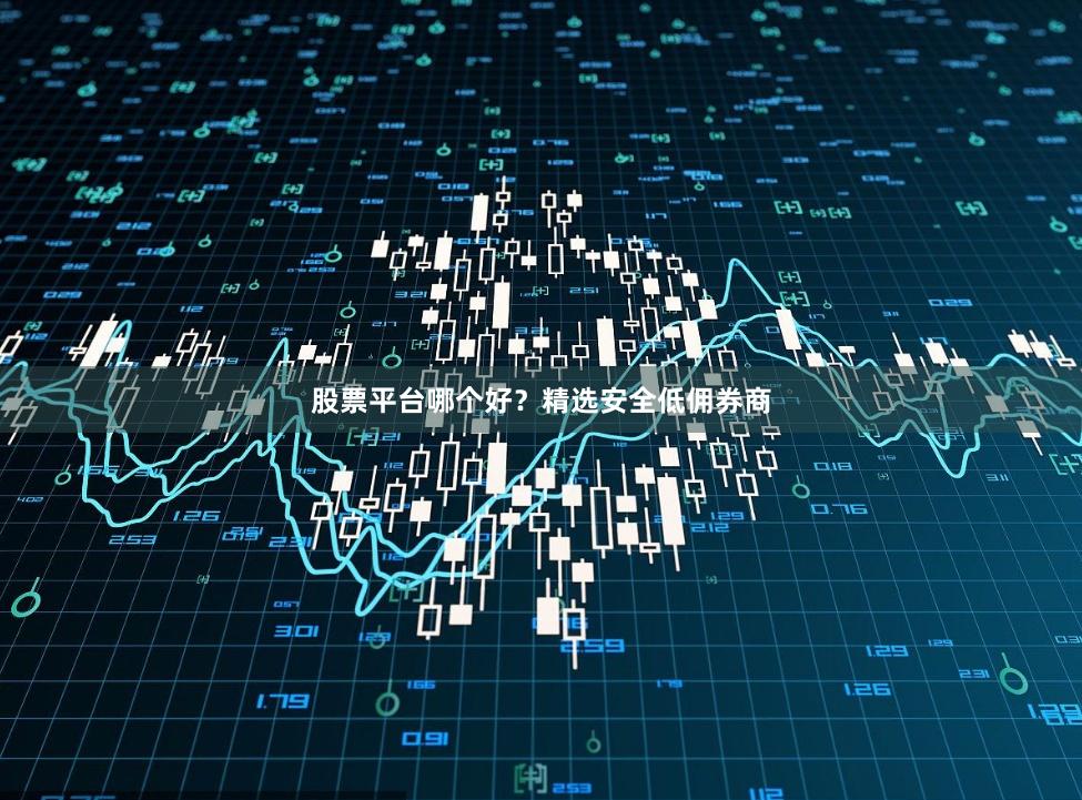 股票平台哪个好？精选安全低佣券商