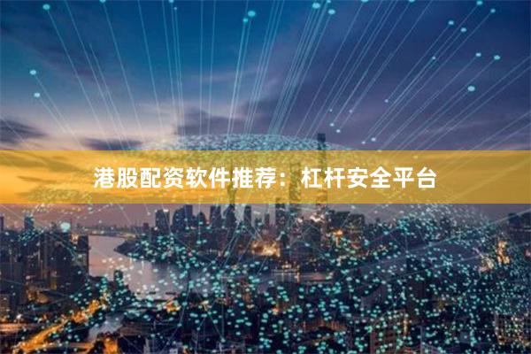 港股配资软件推荐：杠杆安全平台