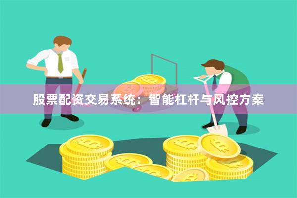 股票配资交易系统:智能杠杆与风控方案