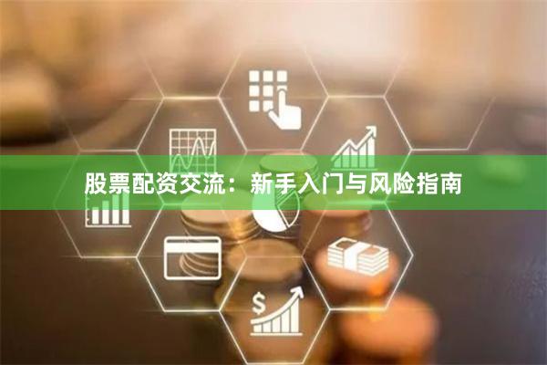 股票配资交流:新手入门与风险指南