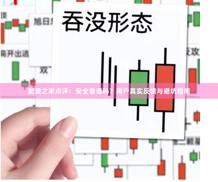配资之家点评：安全靠谱吗？用户真实反馈与避坑指南