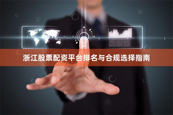 浙江股票配资平台排名与合规选择指南