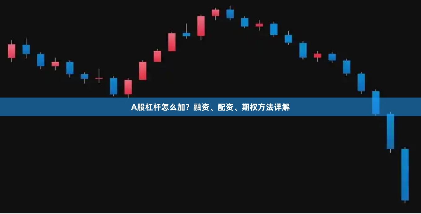 A股杠杆怎么加？融资、配资、期权方法详解