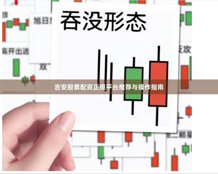 吉安股票配资正规平台推荐与操作指南