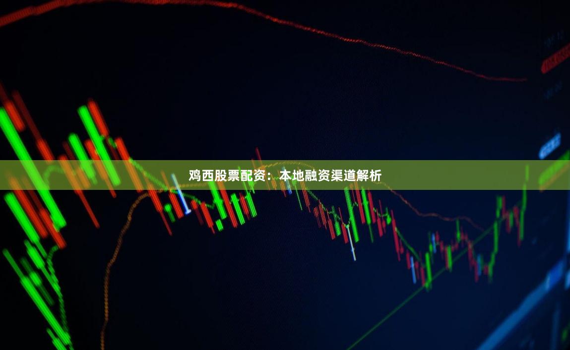 鸡西股票配资：本地融资渠道解析