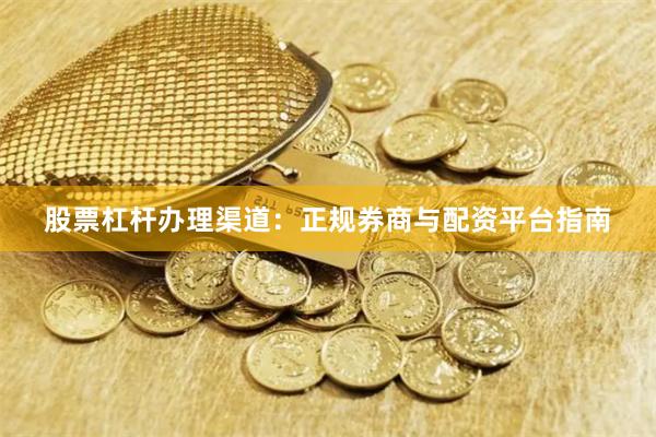 股票杠杆办理渠道：正规券商与配资平台指南