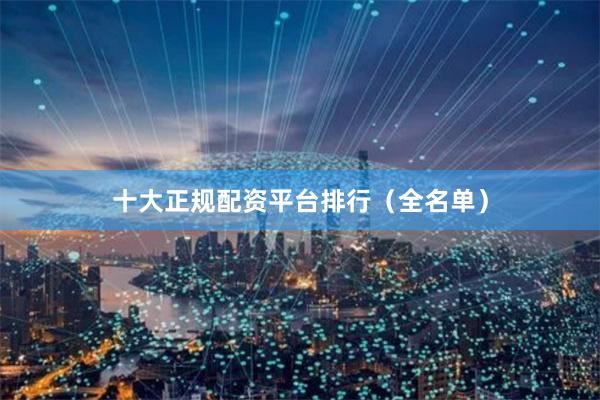十大正规配资平台排行（全名单）