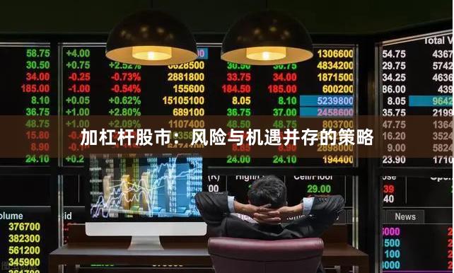 加杠杆股市：风险与机遇并存的策略