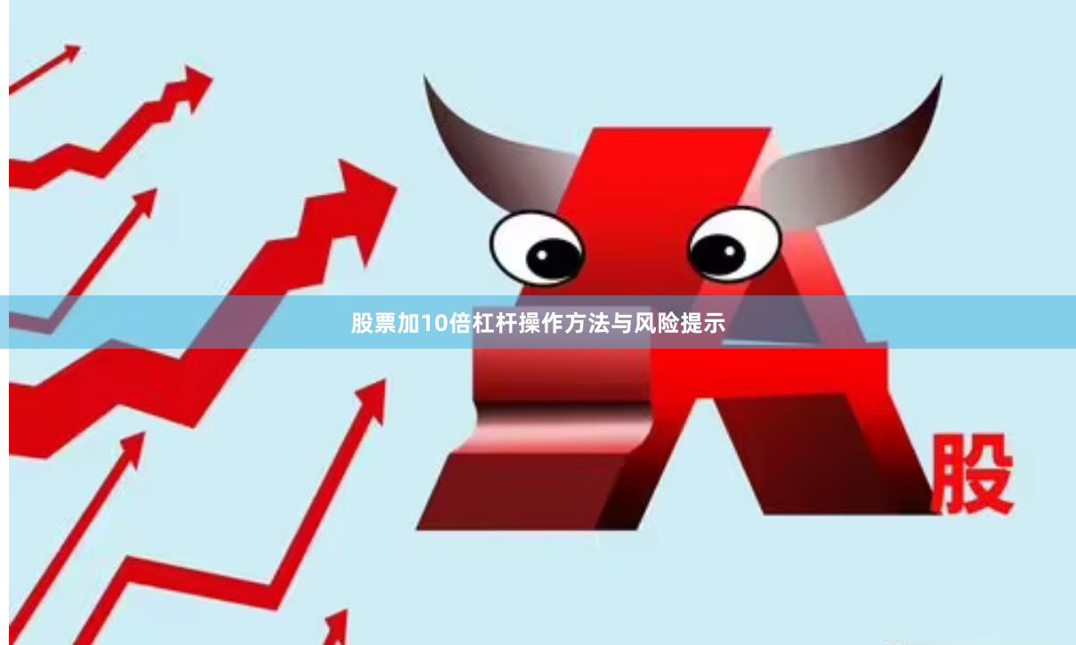 股票加10倍杠杆操作方法与风险提示