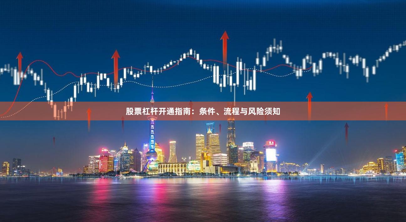 股票杠杆开通指南：条件、流程与风险须知