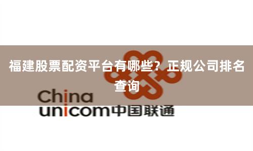 福建股票配资平台有哪些？正规公司排名查询