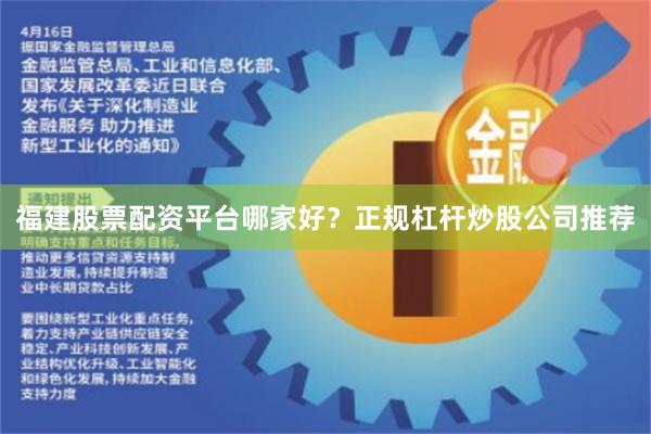 福建股票配资平台哪家好？正规杠杆炒股公司推荐