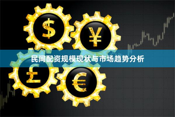 民间配资规模现状与市场趋势分析