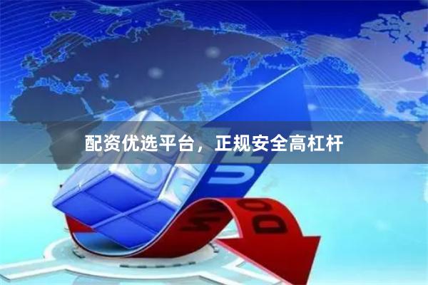配资优选平台，正规安全高杠杆