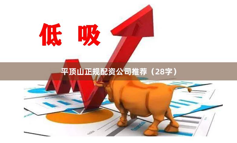 平顶山正规配资公司推荐（28字）