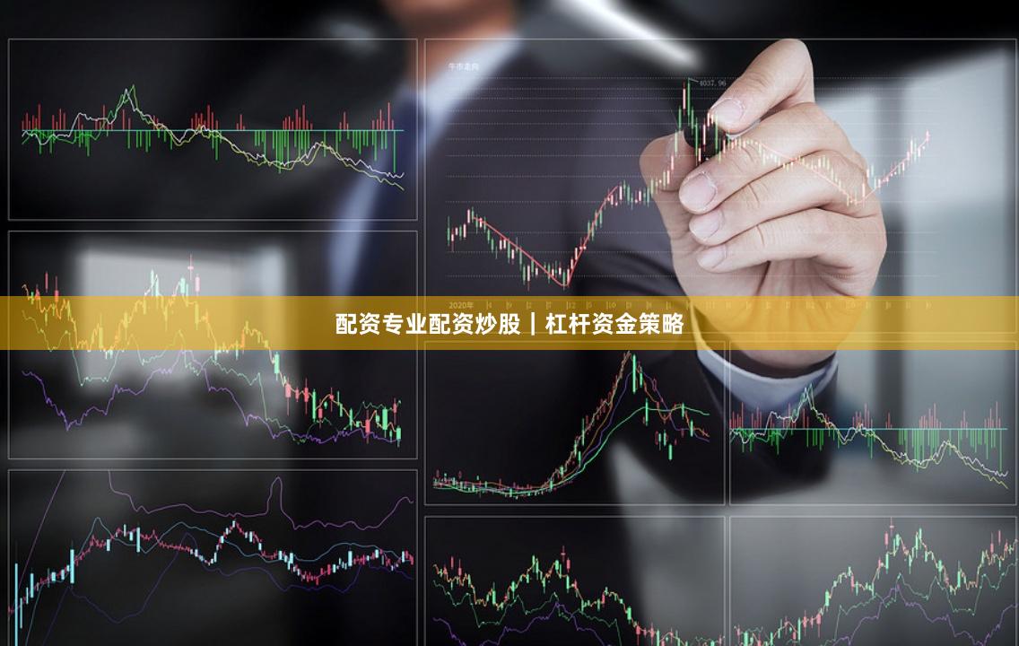 配资专业配资炒股｜杠杆资金策略