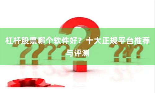 杠杆股票哪个软件好？十大正规平台推荐与评测