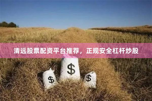 清远股票配资平台推荐，正规安全杠杆炒股