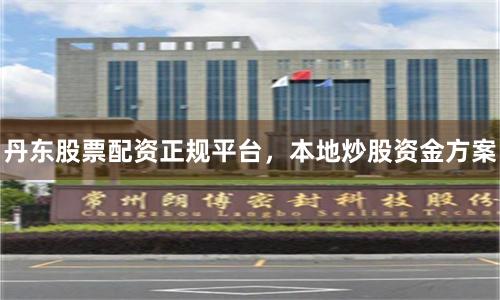 丹东股票配资正规平台，本地炒股资金方案