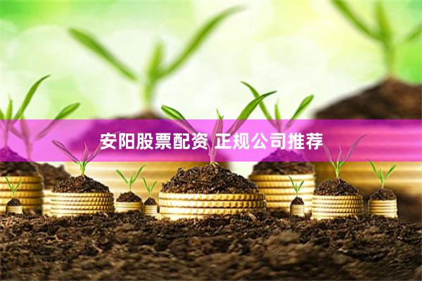 安阳股票配资 正规公司推荐