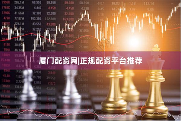 厦门配资网|正规配资平台推荐
