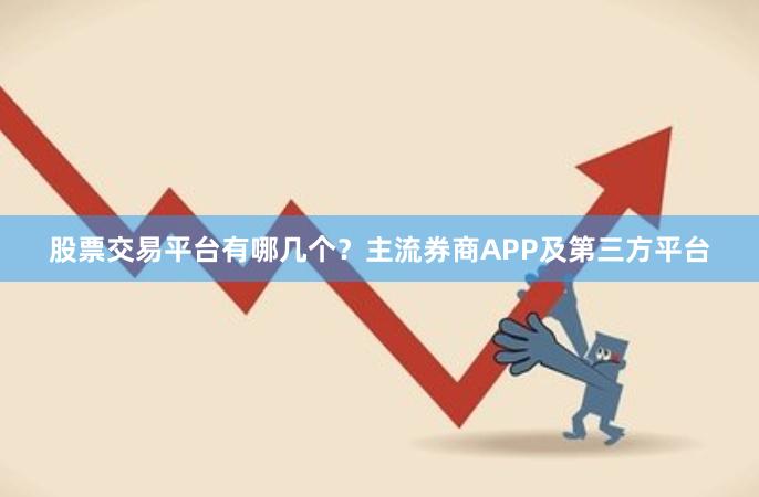 股票交易平台有哪几个？主流券商APP及第三方平台