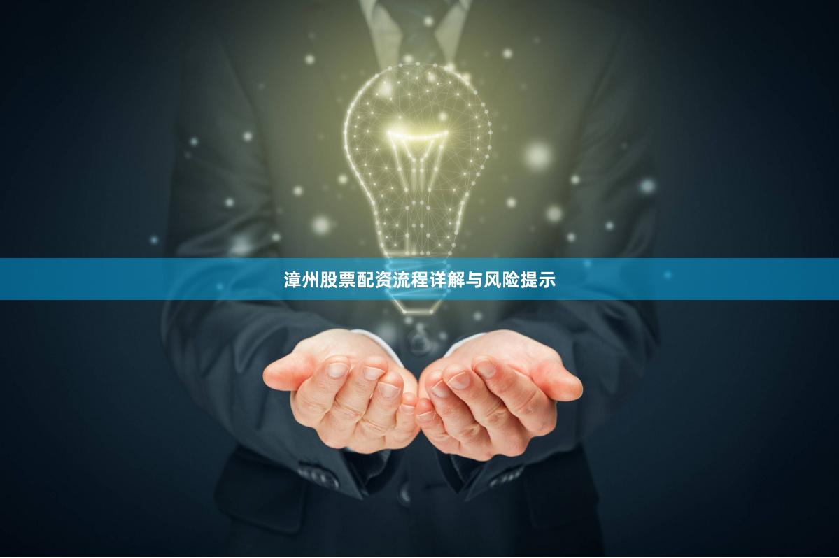 漳州股票配资流程详解与风险提示