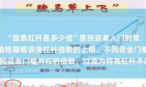 “股票杠杆是多少倍”是投资者入门时常问的问题。本文用最短篇幅讲清杠杆倍数的上限、不同资金门槛对应的倍数，以及为何高杠杆不适合多数人。