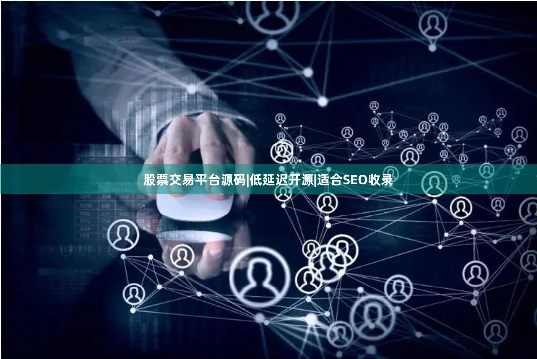 股票交易平台源码|低延迟开源|适合SEO收录