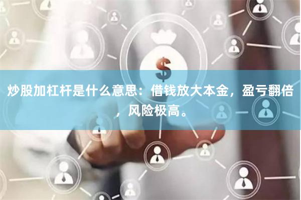 炒股加杠杆是什么意思：借钱放大本金，盈亏翻倍，风险极高。