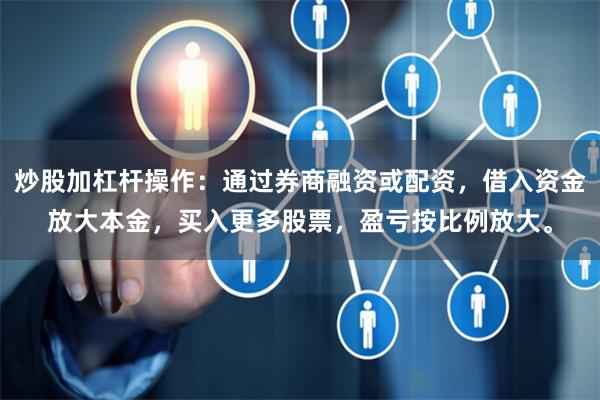 炒股加杠杆操作：通过券商融资或配资，借入资金放大本金，买入更多股票，盈亏按比例放大。